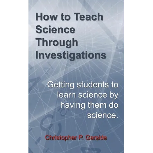 How to Teach Science Through Investigations: Getting students to learn science by doing science - Paperback