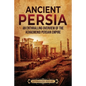 Ancient Persia: An Enthralling Overview of the Achaemenid Persian Empire - Paperback