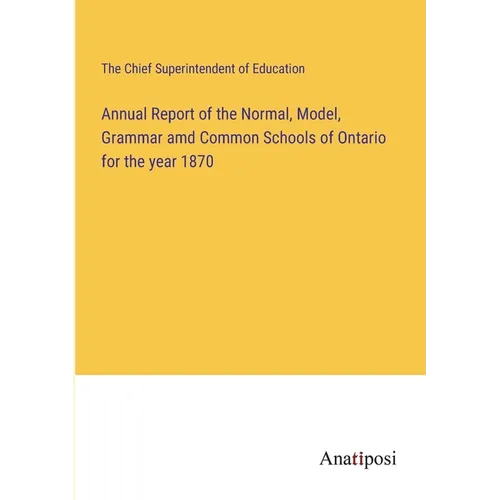 Annual Report of the Normal, Model, Grammar amd Common Schools of Ontario for the year 1870 - Paperback