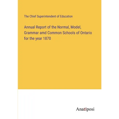 Annual Report of the Normal, Model, Grammar amd Common Schools of Ontario for the year 1870 - Paperback