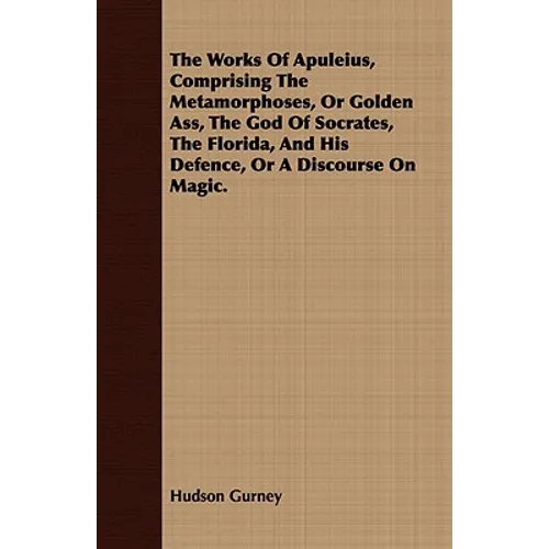 The Works Of Apuleius, Comprising The Metamorphoses, Or Golden Ass, The God Of Socrates, The Florida, And His Defence, Or A Discourse On Magic. - Paperback