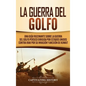 La Guerra del Golfo: Una Guía Fascinante sobre la Guerra del Golfo Pérsico Dirigida por Estados Unidos contra Irak por su Invasión y Anexión de Kuwait - Hardcover