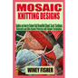 Mosaic Knitting Designs: Guides on how to Colour Knit Beautiful Shawl, Scarf, Cardigan, Dishcloth and Bike Basket Patterns with Simple Techniques. - Paperback