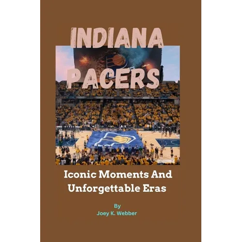 Indiana Pacers: Iconic Moments And Unforgettable Eras - Paperback