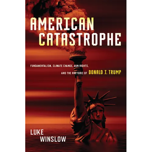 American Catastrophe: Fundamentalism, Climate Change, Gun Rights, and the Rhetoric of Donald J. Trump - Hardcover