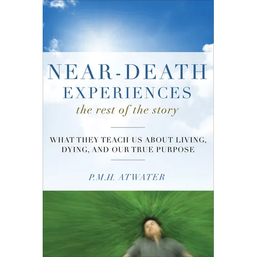 Near-Death Experiences, the Rest of the Story: What They Teach Us about Living and Dying and Our True Purpose - Paperback