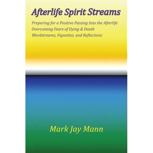 AFTERLIFE SPIRIT STREAMS - Preparing for a Positive Passing Into the Afterlife. Overcoming Fears of Dying and Death. Wordstreams, Vignettes and Reflec - Paperback