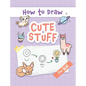 How to Draw Cute Stuff: Easy and Simple Step-by-Step Guide to Drawing Cute Things for Beginners - the Perfect Christmas or Birthday Gift - Hardcover