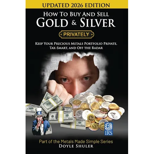 How To Buy And Sell Gold & Silver PRIVATELY: Must Know Strategies To Keep Your Portfolio Private, Stay In The IRS's Good Graces, Know Your Tax Require - Paperback