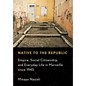 Native to the Republic: Empire, Social Citizenship, and Everyday Life in Marseille Since 1945 - Hardcover