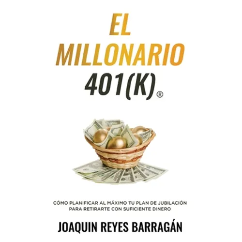 El Millonario 401k: Cómo Planificar al Máximo Tu Plan de Jubilación para Retirarte con Suficiente Dinero - Paperback