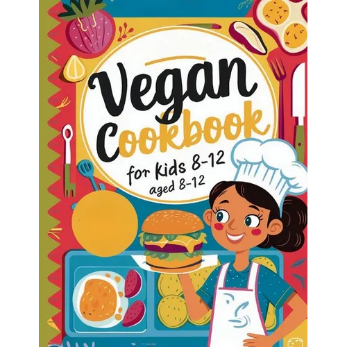 Vegan Cookbook For Kids Ages 8-12: Explore Vegan Cooking with Over 115 Kid-Approved Recipes - Paperback