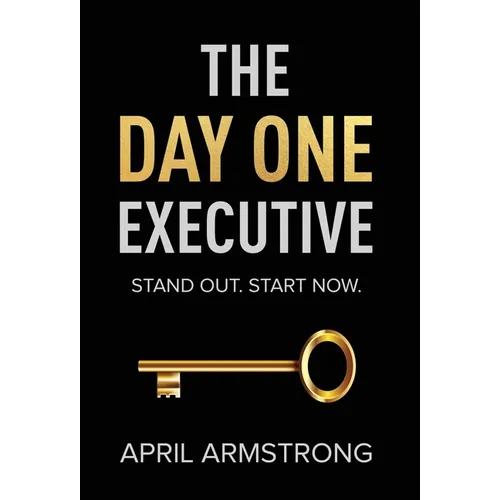 The Day One Executive: A Guidebook to Stand Out in Your Career Starting Now - Hardcover