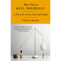 How Not to Kill Yourself: A Portrait of the Suicidal Mind - Paperback