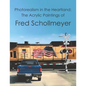 Photorealism in the Heartland: The Acrylic Paintings of Fred Schollmeyer - Paperback
