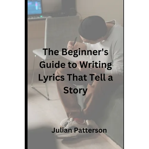 The Beginner's Guide to Writing Lyrics That Tell a Story - Paperback