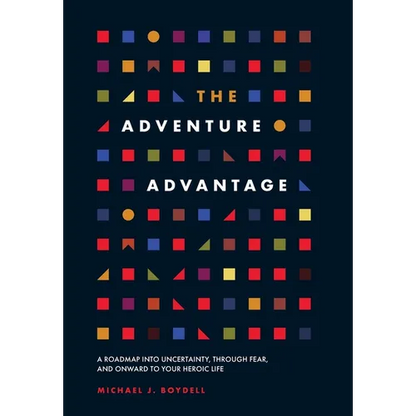 The Adventure Advantage: A Roadmap into Uncertainty, through Fear, and Onward to Your Heroic Life - Hardcover