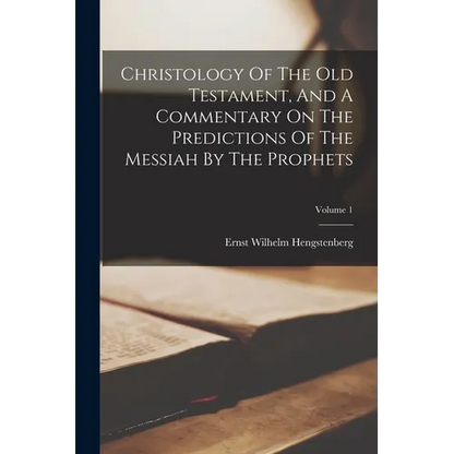 Christology Of The Old Testament, And A Commentary On The Predictions Of The Messiah By The Prophets; Volume 1 - Paperback