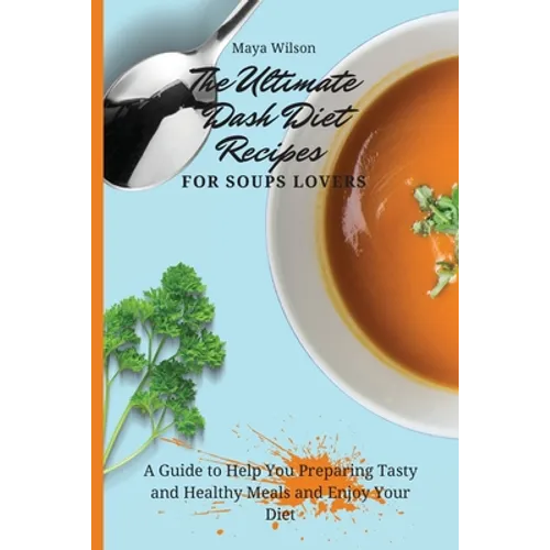 The Ultimate Dash Diet Recipes for Soups Lovers: A Guide to Help You Preparing Tasty and Healthy Meals and Enjoy Your Diet - Paperback