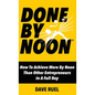Done By Noon: How To Achieve More By Noon Than Other Entrepreneurs In A Full Day - Hardcover