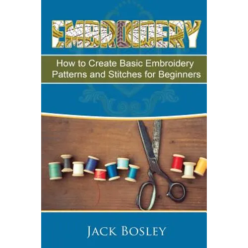Embroidery: 7 Hand Embroidery Techniques - How to Create Basic Embroidery Patterns and Stitches for Beginners - Paperback