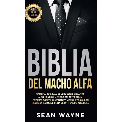 Biblia del Macho Alfa: Carisma, Técnicas de Seducción, Encanto. Autohipnosis, Meditación, Autoestima. Lenguaje Corporal, Contacto Visual, Persuasión. - Hardcover