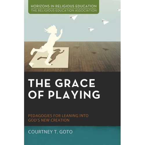 The Grace of Playing: Pedagogies for Leaning Into God's New Creation - Paperback