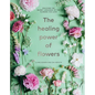 The Healing Power of Flowers: Discover the Secret Language of the Flowers You Love - Hardcover