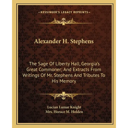 Alexander H. Stephens: The Sage Of Liberty Hall, Georgia's Great Commoner; And Extracts From Writings Of Mr. Stephens And Tributes To His Memory - Paperback