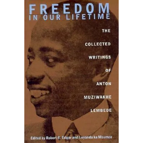 Freedom In Our Lifetime: The Collected Writings Of Anton Muziwakhe Lembede - Hardcover