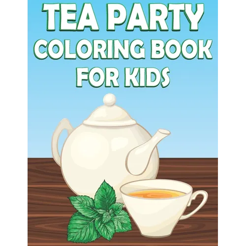 Tea Party Coloring Book For Kids: Fun Tea Time Activity Book For Boys And Girls With Illustrations of Tea - Paperback