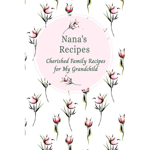 Nana's Recipes Cherished Family Recipes for My Grandchild: Recipe Books To Write In - Paperback
