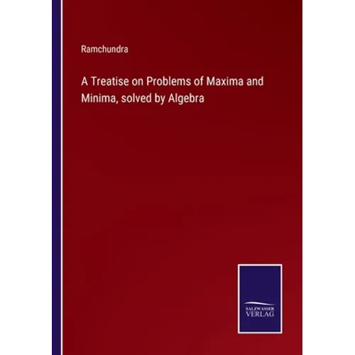 A Treatise on Problems of Maxima and Minima, solved by Algebra - Paperback