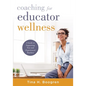 Coaching for Educator Wellness: A Guide to Supporting New and Experienced Teachers (an Interactive and Comprehensive Teacher Wellness Guide for Instru - Paperback