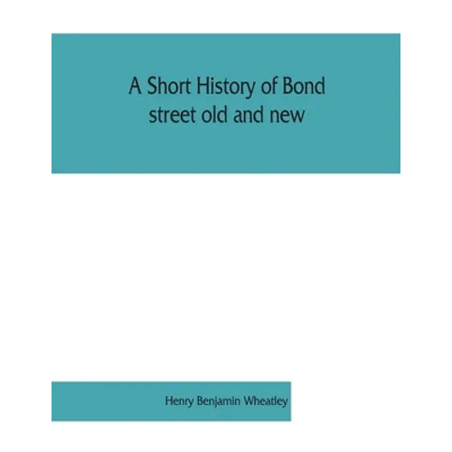 A short history of Bond street old and new, from the reign of King James II. to the coronation of King George V. Also lists of the inhabitants in 1811 - Paperback