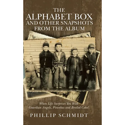 The Alphabet Box and Other Snapshots From the Album: When Life Surprises You with Guardian Angels, Piranhas and Broiled Cake! - Hardcover