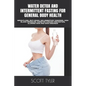 Water Detox and Intermittent Fasting for General Body Health: Weightloss, Anti-Aging, Inflammatory Diseases, High Blood Pressure, Diabetes Cancer Prev - Paperback