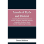 Annals of Hyde and District: Containing Historical Reminiscences of Denton, Haughton, Dukinfield. Mottram, Longdendale. Bredbury, Marple. And the N - Paperback