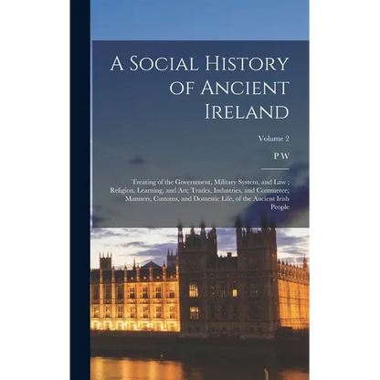 A Social History of Ancient Ireland: Treating of the Government, Military System, and law; Religion, Learning, and art; Trades, Industries, and Commer - Hardcover
