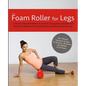 The Foam Roller for Legs: A Step-By-Step Handbook to Stretch, Strengthen and Roll Out Muscles, Eliminate Pain and Rehab and Rejuvenate Your Legs - Paperback