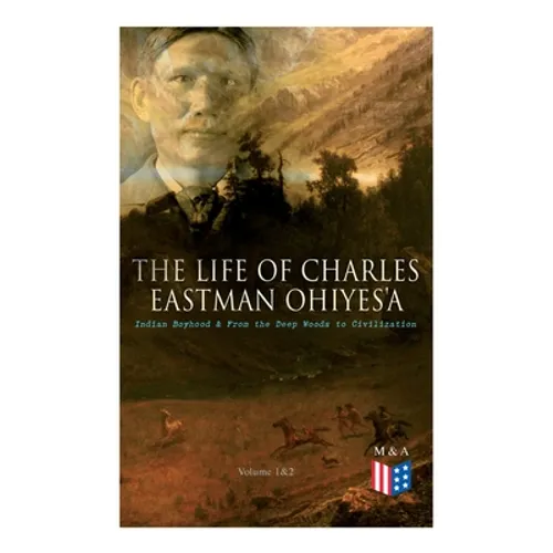The Life of Charles Eastman OhiyeS'a: Indian Boyhood & From the Deep Woods to Civilization (Volume 1&2) - Paperback