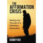 The Affirmation Crisis: Healing the Wounds of a Fatherless Generation - Hardcover