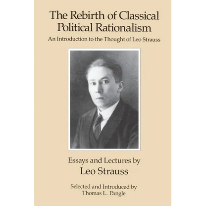 The Rebirth of Classical Political Rationalism: An Introduction to the Thought of Leo Strauss - Paperback