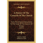 A History Of The Councils Of The Church: From The Original Documents To The Close Of The Council Of Nicaea (1872) - Paperback
