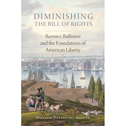 Diminishing the Bill of Rights, Volume 3: Barron V. Baltimore and the Foundations of American Liberty - Hardcover