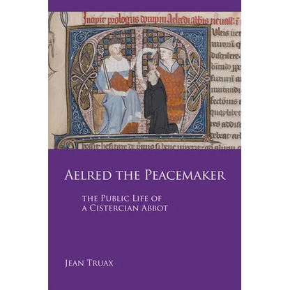 Aelred the Peacemaker: The Public Life of a Cistercian Abbot Volume 251 - Paperback
