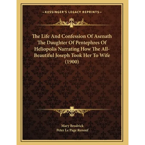 The Life And Confession Of Asenath The Daughter Of Pentephres Of Heliopolis Narrating How The All-Beautiful Joseph Took Her To Wife (1900) - Paperback