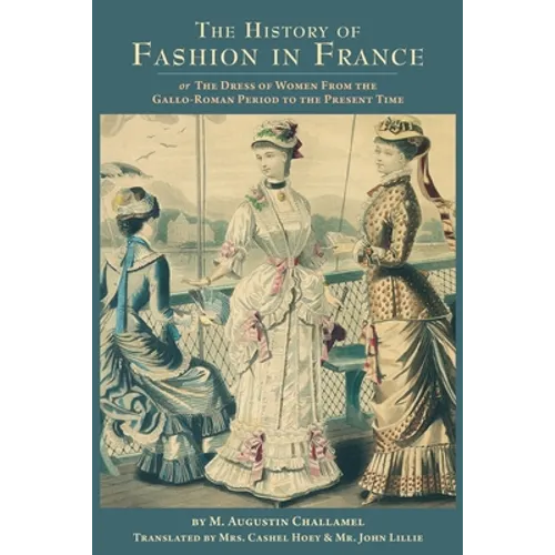 The History of Fashion in France: or, The Dress of Women From the Gallo-Roman Period to the Present Time - Paperback