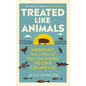 Treated Like Animals: Improving the Lives of the Creatures We Own, Eat and Use - Hardcover