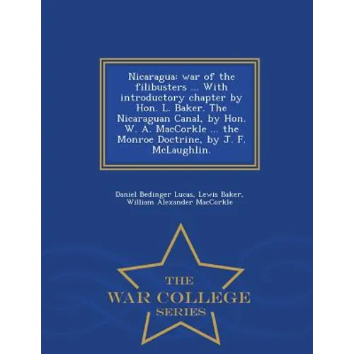 Nicaragua: War of the Filibusters ... with Introductory Chapter by Hon. L. Baker. the Nicaraguan Canal, by Hon. W. A. Maccorkle . - Paperback